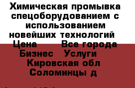 Химическая промывка спецоборудованием с использованием новейших технологий › Цена ­ 7 - Все города Бизнес » Услуги   . Кировская обл.,Соломинцы д.